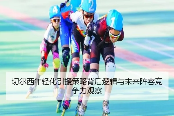 切尔西年轻化引援策略背后逻辑与未来阵容竞争力观察